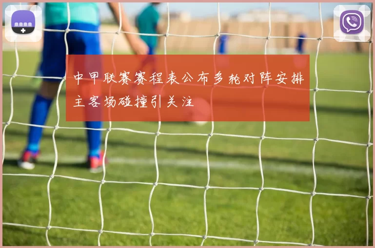中甲联赛赛程表公布多轮对阵安排主客场碰撞引关注