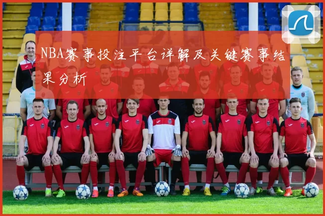 NBA赛事投注平台详解及关键赛事结果分析