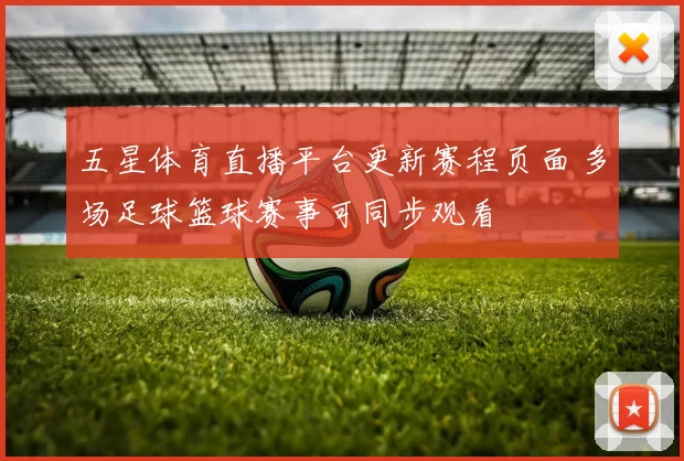五星体育直播平台更新赛程页面 多场足球篮球赛事可同步观看