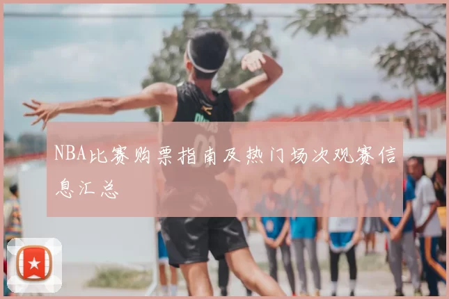 NBA比赛购票指南及热门场次观赛信息汇总