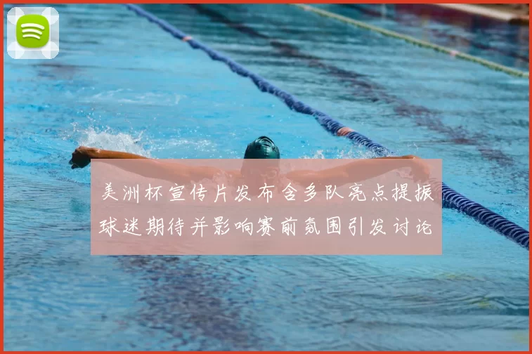 美洲杯宣传片发布含多队亮点提振球迷期待并影响赛前氛围引发讨论