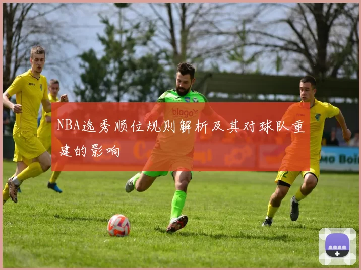 NBA选秀顺位规则解析及其对球队重建的影响