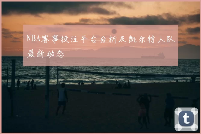 NBA赛事投注平台分析及凯尔特人队最新动态