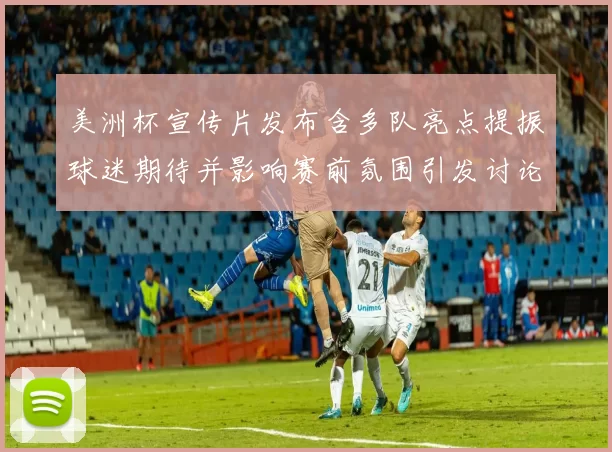 美洲杯宣传片发布含多队亮点提振球迷期待并影响赛前氛围引发讨论