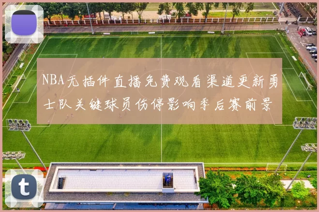 NBA无插件直播免费观看渠道更新勇士队关键球员伤停影响季后赛前景