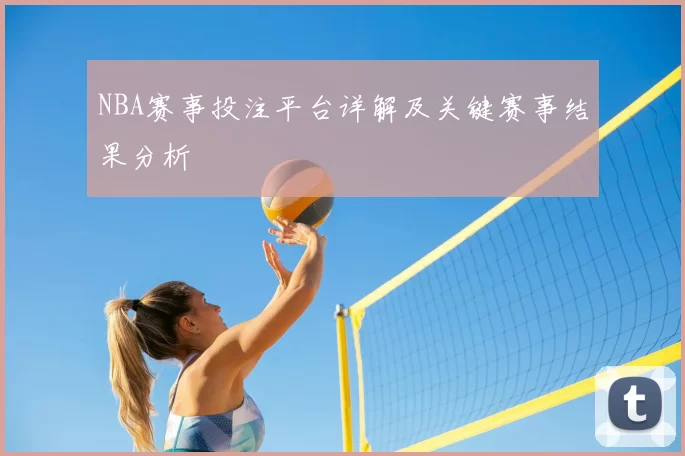 NBA赛事投注平台详解及关键赛事结果分析