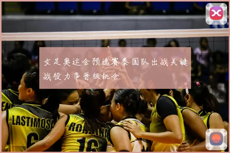 女足奥运会预选赛泰国队出战关键战役力争晋级机会