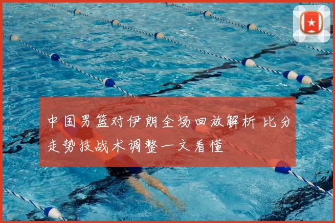 中国男篮对伊朗全场回放解析 比分走势技战术调整一文看懂