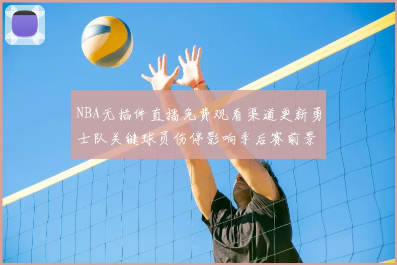 NBA无插件直播免费观看渠道更新勇士队关键球员伤停影响季后赛前景