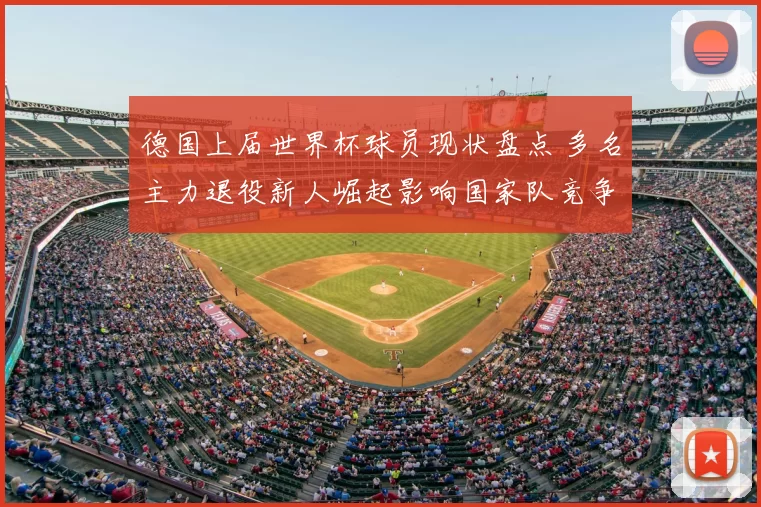 德国上届世界杯球员现状盘点 多名主力退役新人崛起影响国家队竞争