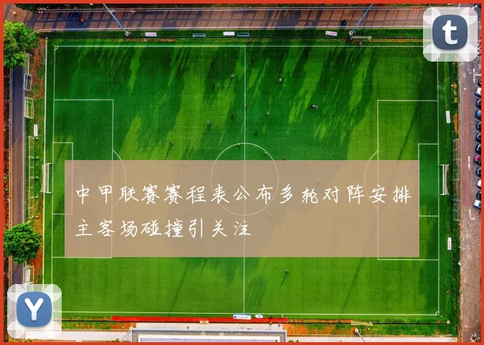 中甲联赛赛程表公布多轮对阵安排主客场碰撞引关注