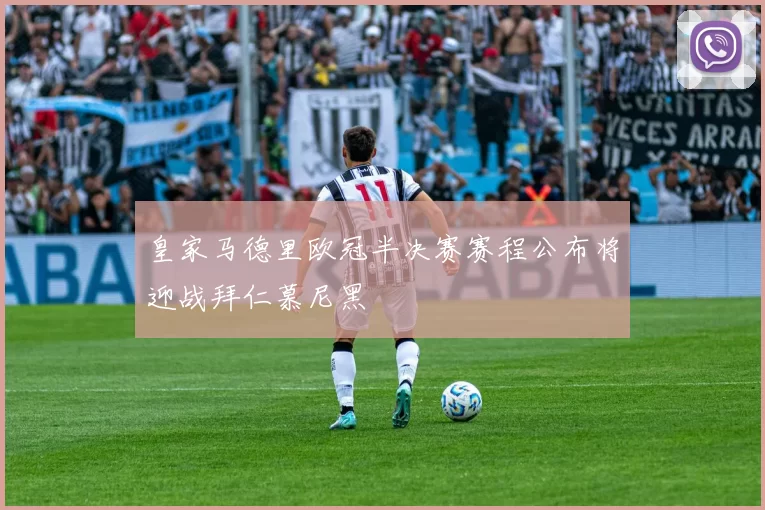 皇家马德里欧冠半决赛赛程公布将迎战拜仁慕尼黑