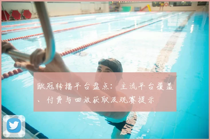 欧冠转播平台盘点:主流平台覆盖、付费与回放获取及观赛提示