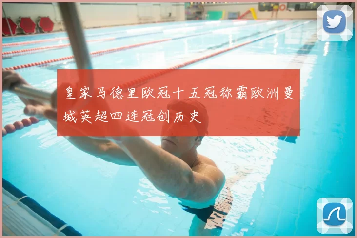 皇家马德里欧冠十五冠称霸欧洲曼城英超四连冠创历史