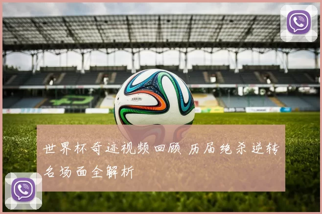 世界杯奇迹视频回顾 历届绝杀逆转名场面全解析