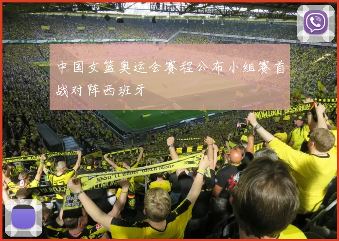 中国女篮奥运会赛程公布小组赛首战对阵西班牙